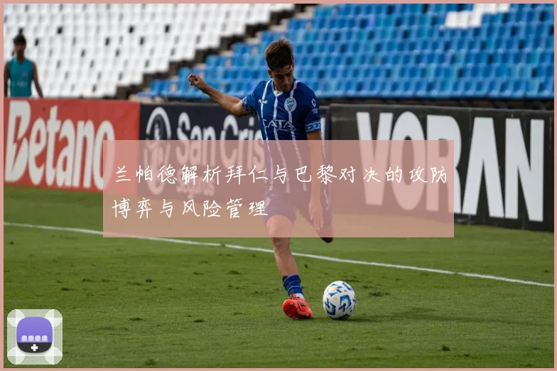 兰帕德解析拜仁与巴黎对决的攻防博弈与风险管理