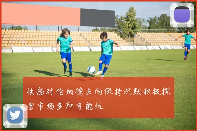 快船对伦纳德去向保持沉默积极探索市场多种可能性