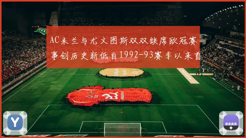 AC米兰与尤文图斯双双缺席欧冠赛事创历史新低自1992-93赛季以来首次