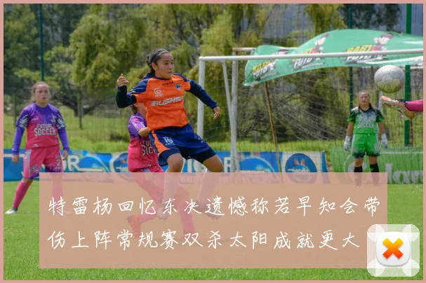 特雷杨回忆东决遗憾称若早知会带伤上阵常规赛双杀太阳成就更大