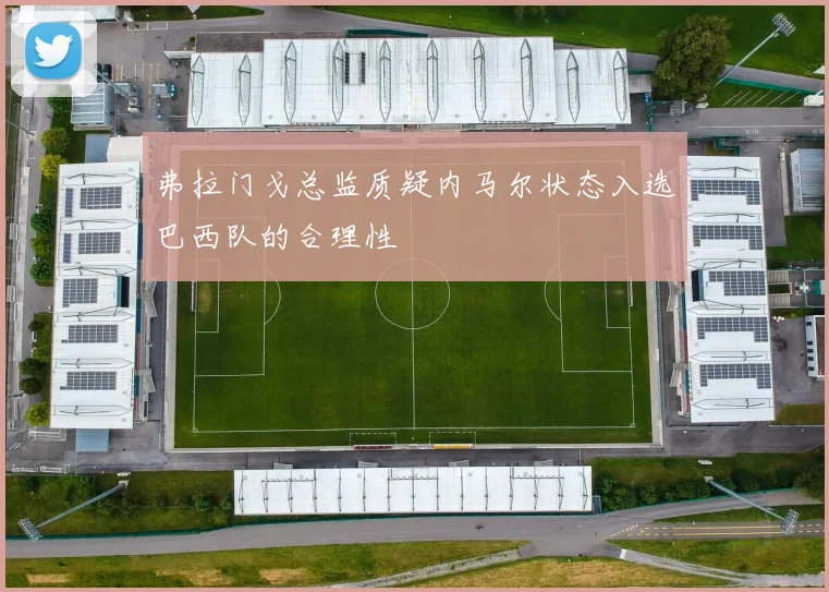 弗拉门戈总监质疑内马尔状态入选巴西队的合理性