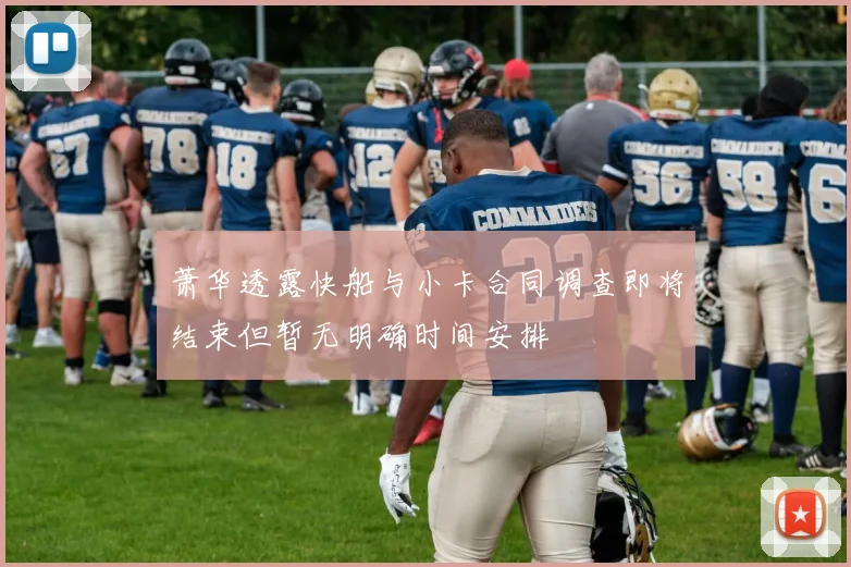 萧华透露快船与小卡合同调查即将结束但暂无明确时间安排
