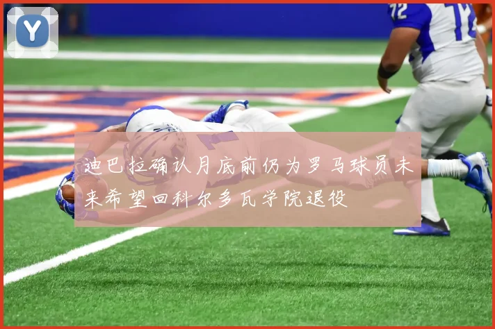 迪巴拉确认月底前仍为罗马球员未来希望回科尔多瓦学院退役
