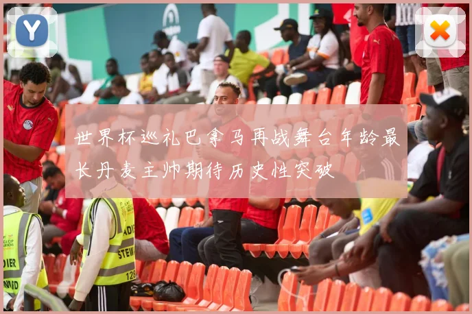 世界杯巡礼巴拿马再战舞台年龄最长丹麦主帅期待历史性突破