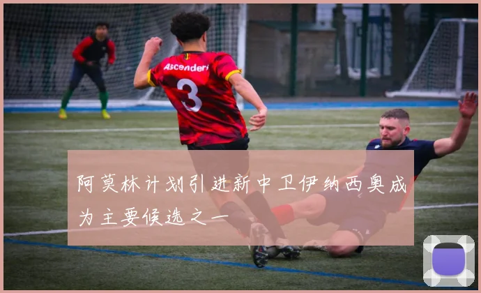阿莫林计划引进新中卫伊纳西奥成为主要候选之一