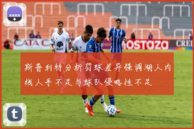 斯普利特分析罚球差异强调湖人内线人手不足与球队侵略性不足