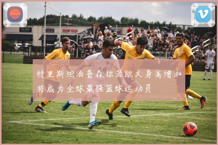 特里斯坦汤普森称若欧文身高增加将成为全球最强篮球运动员