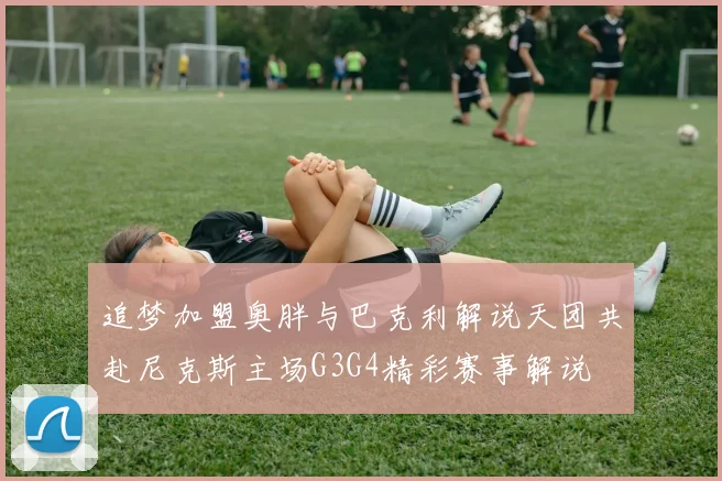 追梦加盟奥胖与巴克利解说天团共赴尼克斯主场G3G4精彩赛事解说