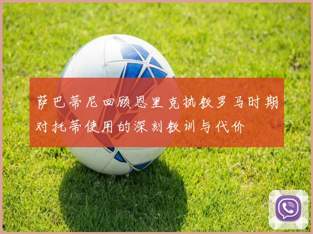 萨巴蒂尼回顾恩里克执教罗马时期对托蒂使用的深刻教训与代价