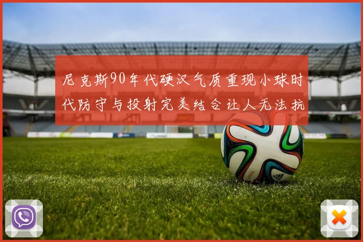 尼克斯90年代硬汉气质重现小球时代防守与投射完美结合让人无法抗拒